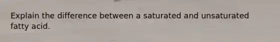 Explain the difference between a saturated and unsaturated fatty acid.