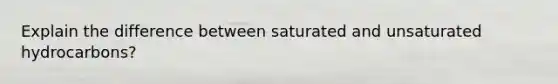 Explain the difference between saturated and unsaturated hydrocarbons?