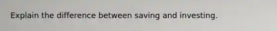 Explain the difference between saving and investing.