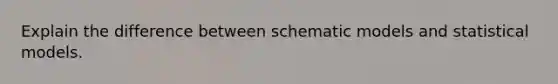 Explain the difference between schematic models and statistical models.