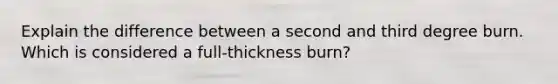 Explain the difference between a second and third degree burn. Which is considered a full-thickness burn?