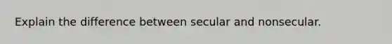 Explain the difference between secular and nonsecular.