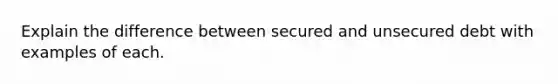 Explain the difference between secured and unsecured debt with examples of each.