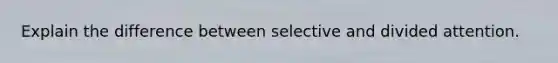 Explain the difference between selective and divided attention.