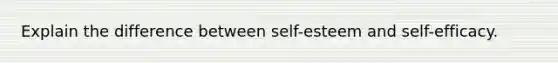 Explain the difference between self-esteem and self-efficacy.​