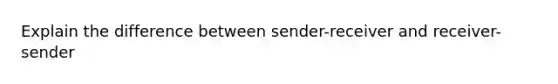 Explain the difference between sender-receiver and receiver-sender