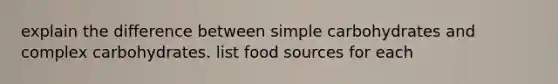 explain the difference between simple carbohydrates and complex carbohydrates. list food sources for each