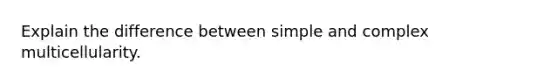 Explain the difference between simple and complex multicellularity.