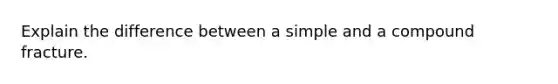 Explain the difference between a simple and a compound fracture.