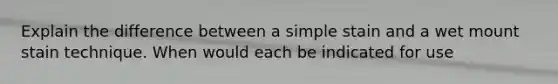 Explain the difference between a simple stain and a wet mount stain technique. When would each be indicated for use