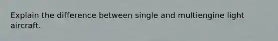 Explain the difference between single and multiengine light aircraft.