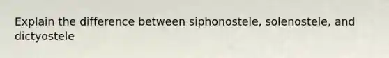 Explain the difference between siphonostele, solenostele, and dictyostele