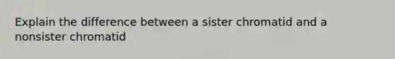 Explain the difference between a sister chromatid and a nonsister chromatid