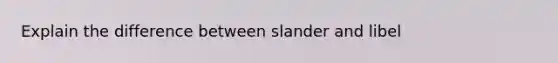 Explain the difference between slander and libel