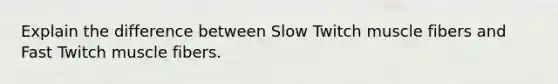 Explain the difference between Slow Twitch muscle fibers and Fast Twitch muscle fibers.