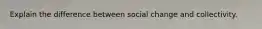 Explain the difference between social change and collectivity.