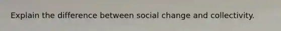 Explain the difference between social change and collectivity.