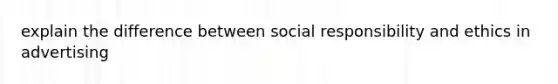 explain the difference between social responsibility and ethics in advertising