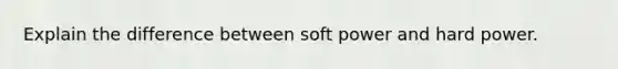 Explain the difference between soft power and hard power.