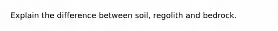 Explain the difference between soil, regolith and bedrock.