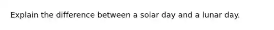 Explain the difference between a solar day and a lunar day.