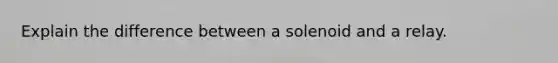 Explain the difference between a solenoid and a relay.