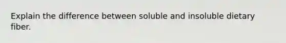 Explain the difference between soluble and insoluble dietary fiber.