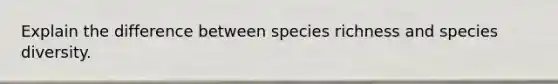 Explain the difference between species richness and species diversity.