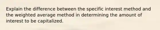 Explain the difference between the specific interest method and the weighted average method in determining the amount of interest to be capitalized.