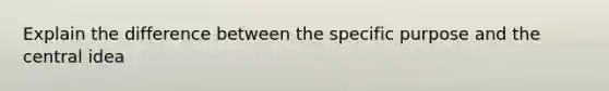 Explain the difference between the specific purpose and the <a href='https://www.questionai.com/knowledge/k3Wpke6iqr-central-idea' class='anchor-knowledge'>central idea</a>