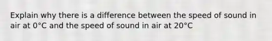 Explain why there is a difference between the speed of sound in air at 0°C and the speed of sound in air at 20°C