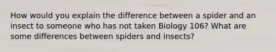 How would you explain the difference between a spider and an insect to someone who has not taken Biology 106? What are some differences between spiders and insects?