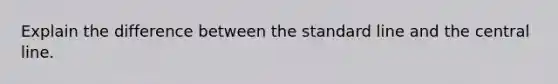 Explain the difference between the standard line and the central line.