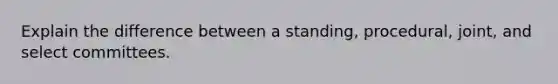 Explain the difference between a standing, procedural, joint, and select committees.