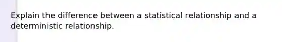 Explain the difference between a statistical relationship and a deterministic relationship.