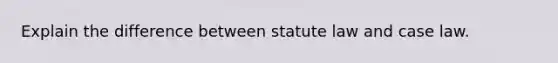 Explain the difference between statute law and case law.