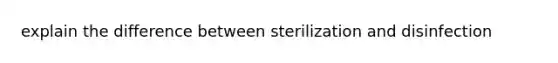 explain the difference between sterilization and disinfection