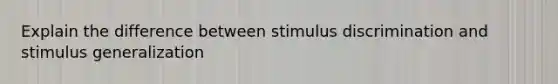 Explain the difference between stimulus discrimination and stimulus generalization