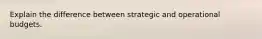 Explain the difference between strategic and operational budgets.