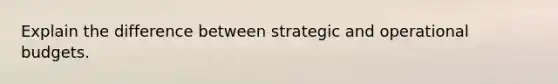 Explain the difference between strategic and operational budgets.