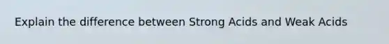 Explain the difference between Strong Acids and Weak Acids