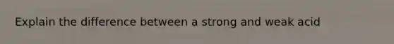 Explain the difference between a strong and weak acid