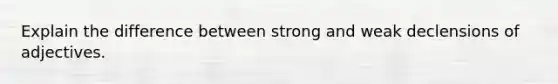 Explain the difference between strong and weak declensions of adjectives.