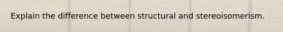 Explain the difference between structural and stereoisomerism.