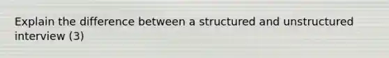 Explain the difference between a structured and unstructured interview (3)