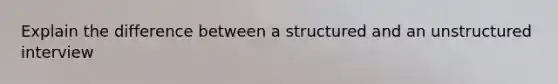 Explain the difference between a structured and an unstructured interview