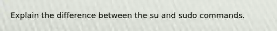 Explain the difference between the su and sudo commands.