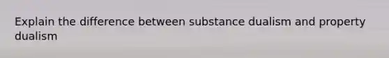 Explain the difference between substance dualism and property dualism