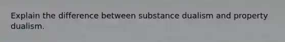 Explain the difference between substance dualism and property dualism.