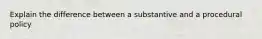 Explain the difference between a substantive and a procedural policy